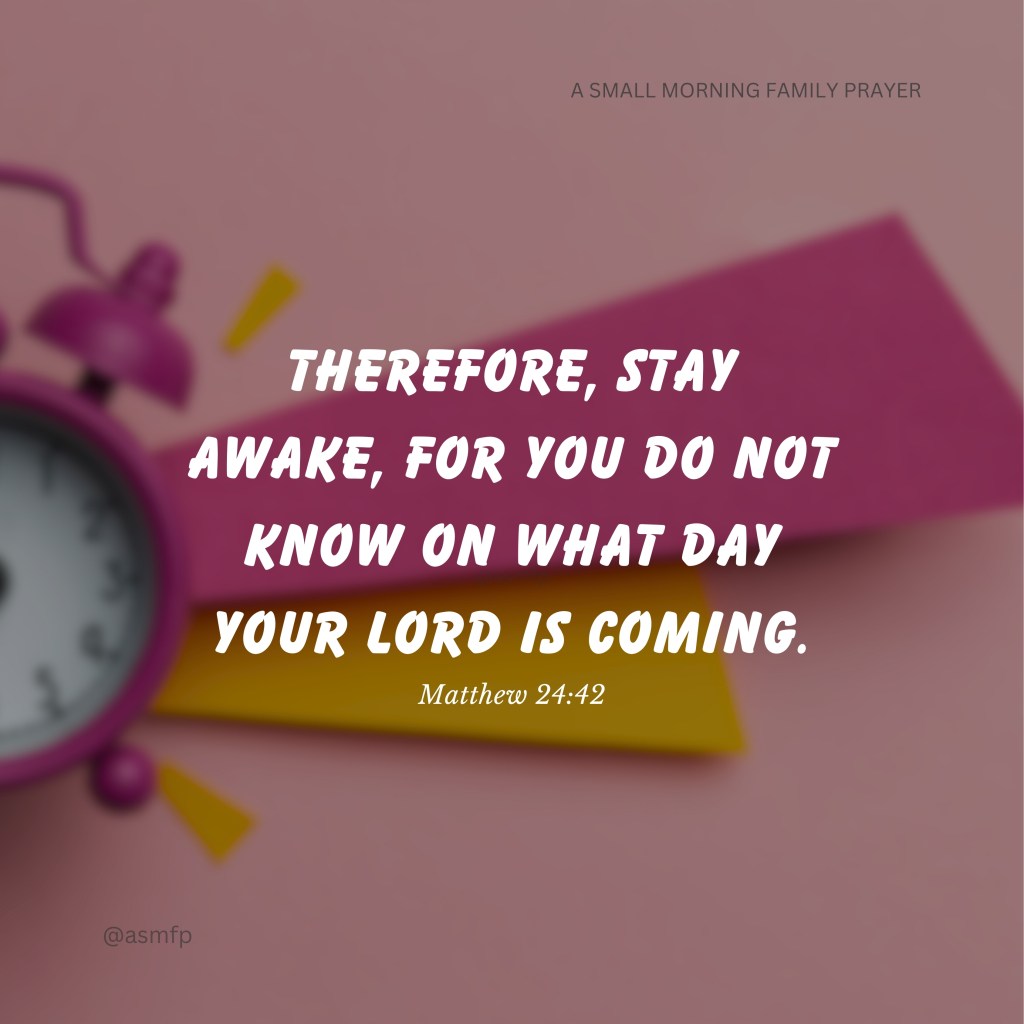 STAY AWAKE, FOR, OUR LORD’S COMING WILL NO MORE BE DELAYED.&nbsp;MARANATHA