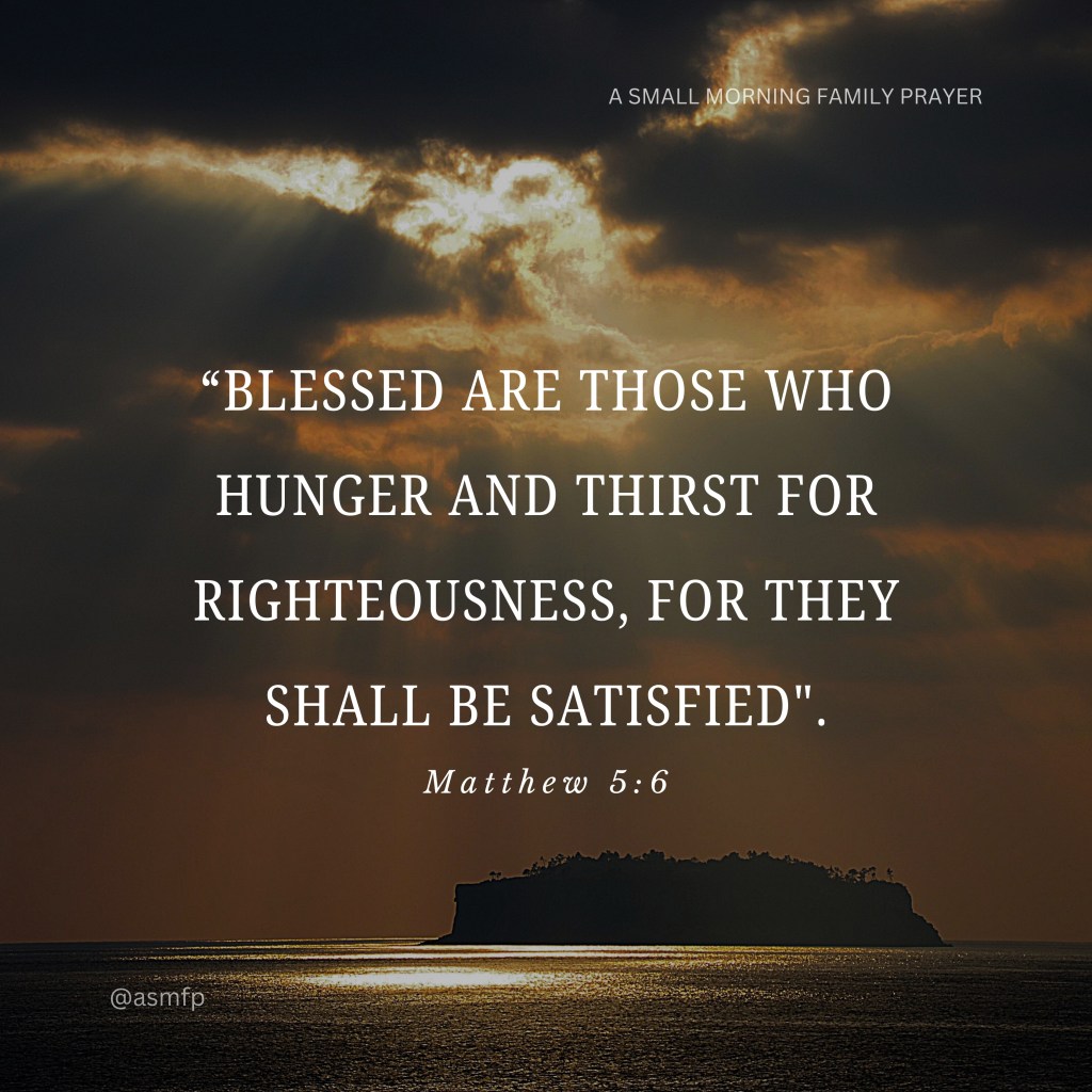 THE LORD IS GOOD. HE WILL SATISFY US IF WE HUNGER & THIRST FOR RIGHTEOUSNESS